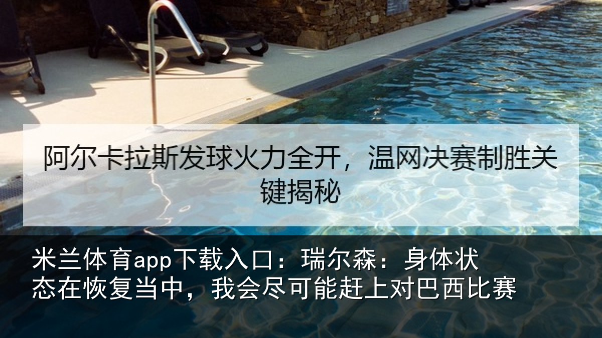 米兰体育app下载入口：瑞尔森：身体状态在恢复当中，我会尽可能赶上对巴西比赛