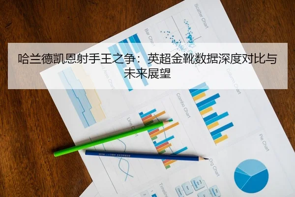 哈兰德凯恩射手王之争：英超金靴数据深度对比与未来展望