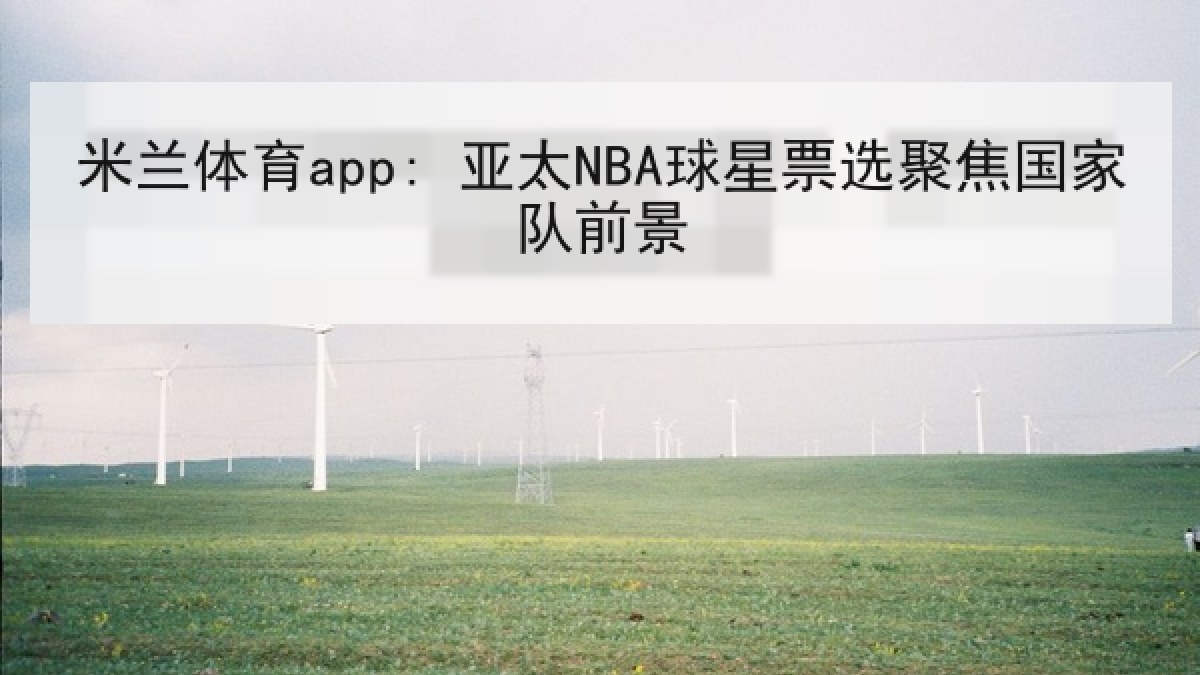 米兰体育app: 亚太NBA球星票选聚焦国家队前景