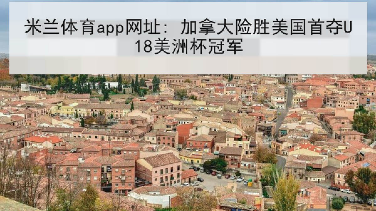 米兰体育app网址: 加拿大险胜美国首夺U18美洲杯冠军 米兰体育app网址: 加拿大险胜美国首夺U18美洲杯冠军