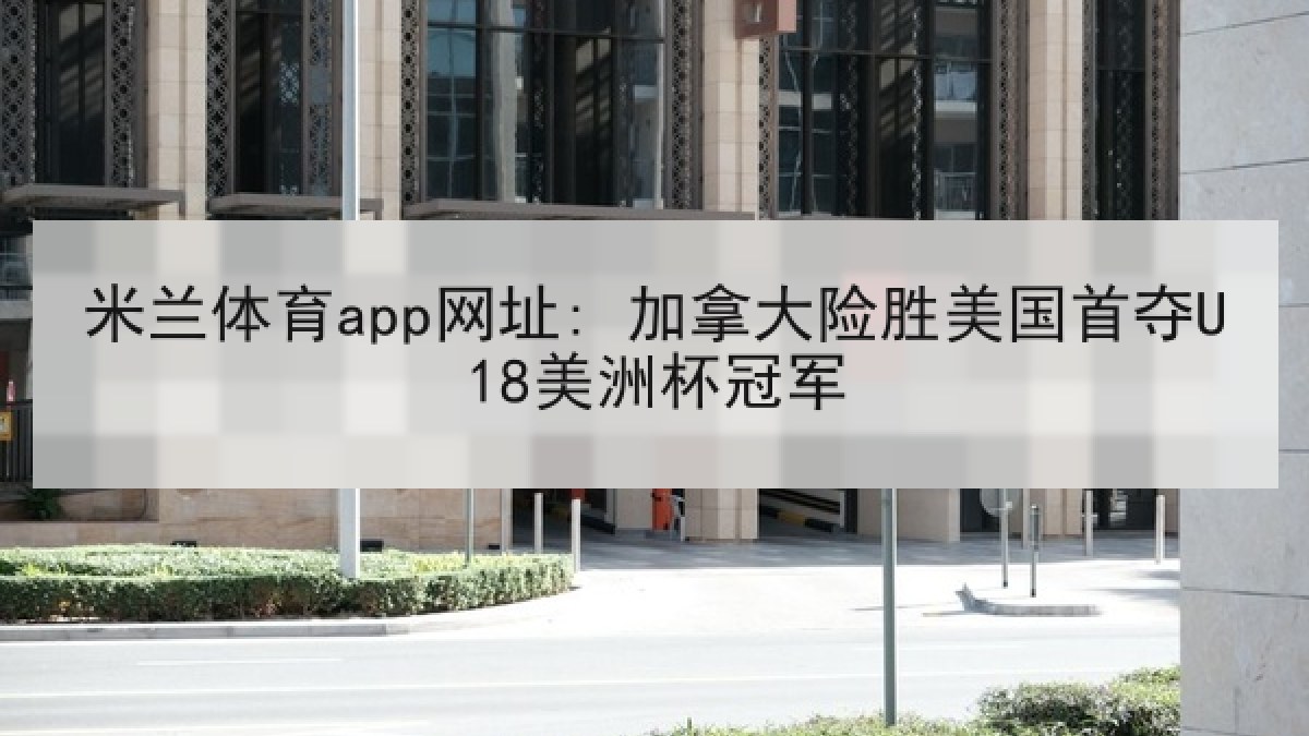 米兰体育app网址: 加拿大险胜美国首夺U18美洲杯冠军 米兰体育app网址: 加拿大险胜美国首夺U18美洲杯冠军