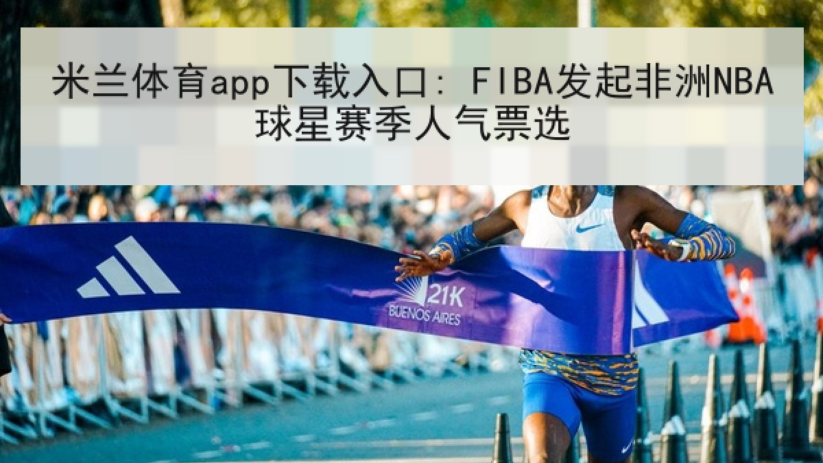 米兰体育app下载入口: FIBA发起非洲NBA球星赛季人气票选 米兰体育app下载入口: FIBA发起非洲NBA球星赛季人气票选