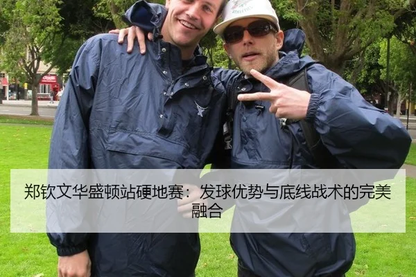 郑钦文华盛顿站硬地赛：发球优势与底线战术的完美融合