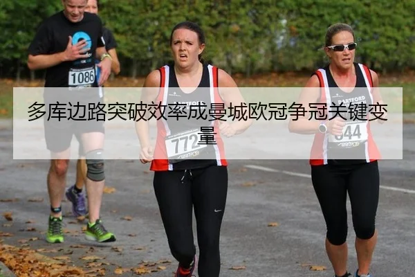 多库边路突破效率成曼城欧冠争冠关键变量