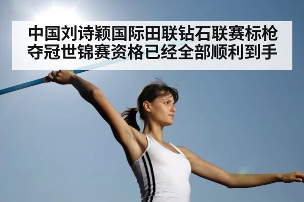 中国刘诗颖国际田联钻石联赛标枪夺冠世锦赛资格已经全部顺利到手