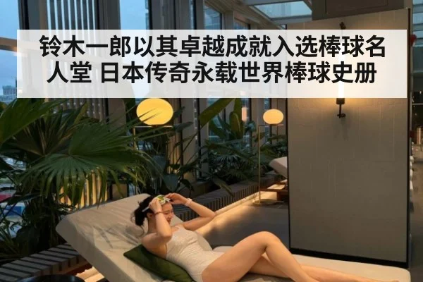铃木一郎以其卓越成就入选棒球名人堂 日本传奇永载世界棒球史册