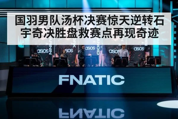 国羽男队汤杯决赛惊天逆转石宇奇决胜盘救赛点再现奇迹
