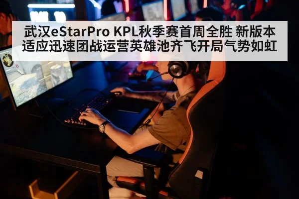 武汉eStarPro KPL秋季赛首周全胜 新版本适应迅速团战运营英雄池齐飞开局气势如虹